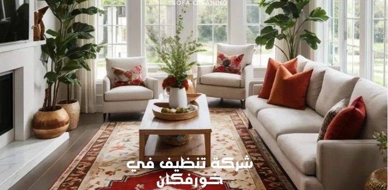 شركة تنظيف في خورفكان | 0562550527 | أريكة، تنظيف عميق ومعدات متطورة